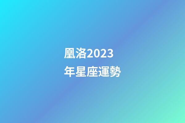 凰洛2023年星座運勢-第1張-星座運勢-玄機派