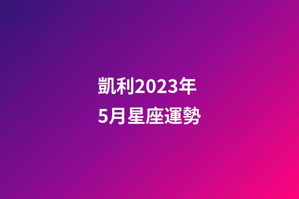 凱利2023年5月星座運勢-第1張-星座運勢-玄機派