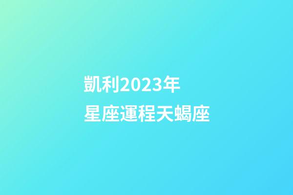 凱利2023年星座運程天蝎座-第1張-星座運勢-玄機派