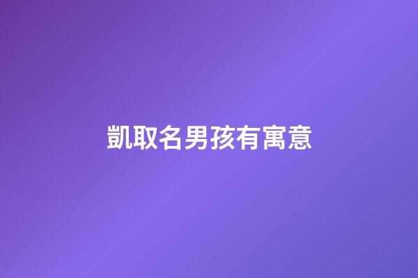 凱取名男孩有寓意(凱的男孩名字寓意)-第1張-男孩起名-玄機派