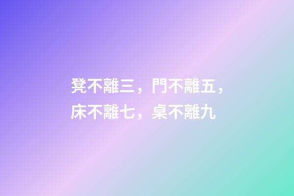 凳不離三，門不離五，床不離七，桌不離九