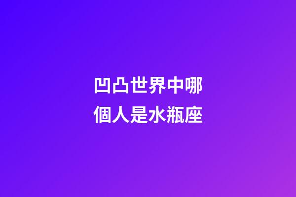 凹凸世界中哪個人是水瓶座-第1張-星座運勢-玄機派