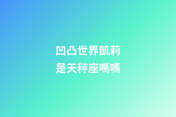 凹凸世界凱莉是天秤座嗎嗎-第1張-星座運勢-玄機派