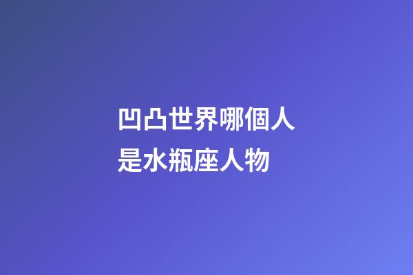 凹凸世界哪個人是水瓶座人物-第1張-星座運勢-玄機派