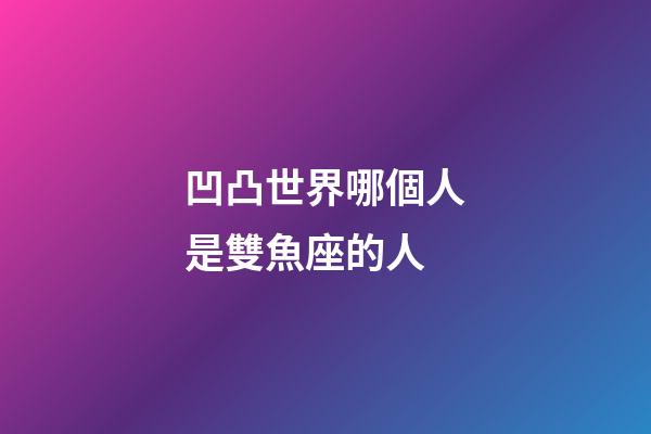 凹凸世界哪個人是雙魚座的人-第1張-星座運勢-玄機派