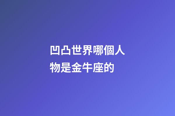 凹凸世界哪個人物是金牛座的-第1張-星座運勢-玄機派