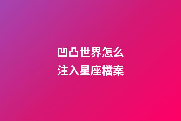 凹凸世界怎么注入星座檔案-第1張-星座運勢-玄機派