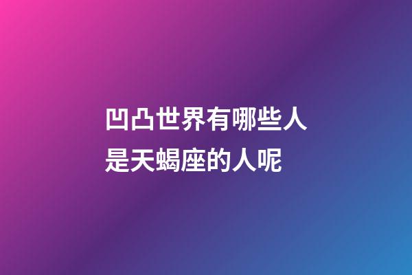 凹凸世界有哪些人是天蝎座的人呢-第1張-星座運(yùn)勢(shì)-玄機(jī)派