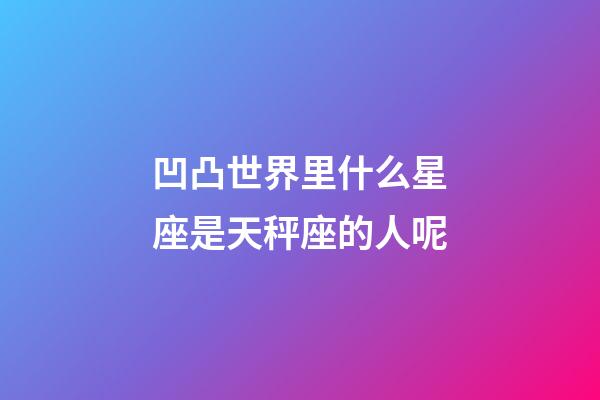 凹凸世界里什么星座是天秤座的人呢-第1張-星座運(yùn)勢(shì)-玄機(jī)派