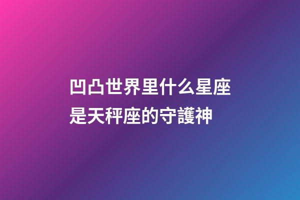 凹凸世界里什么星座是天秤座的守護神-第1張-星座運勢-玄機派
