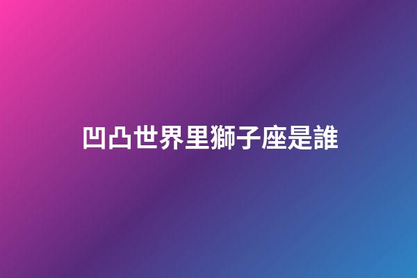 凹凸世界里獅子座是誰-第1張-星座運勢-玄機派