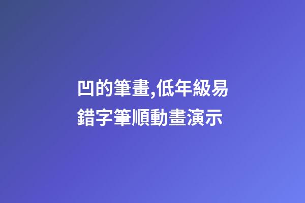 凹的筆畫,低年級易錯字筆順動畫演示-第1張-觀點-玄機派