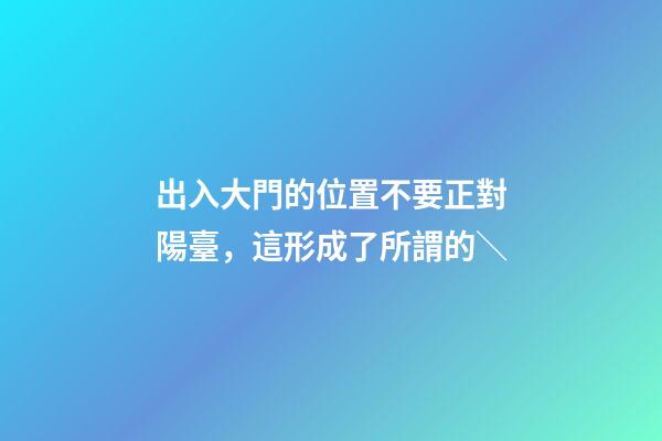出入大門的位置不要正對陽臺，這形成了所謂的＼