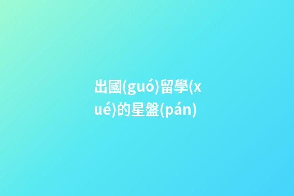 出國(guó)留學(xué)的星盤(pán)-第1張-星座運(yùn)勢(shì)-玄機(jī)派
