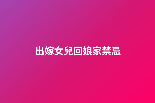 出嫁女兒回娘家禁忌
