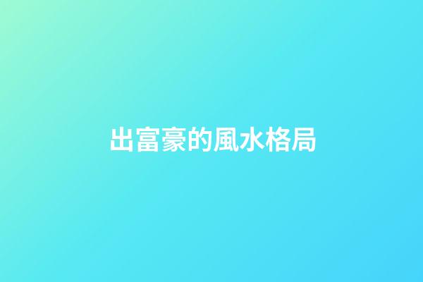 出富豪的風水格局