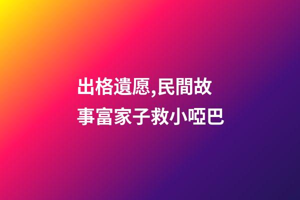出格遺愿,民間故事富家子救小啞巴-第1張-觀點-玄機派
