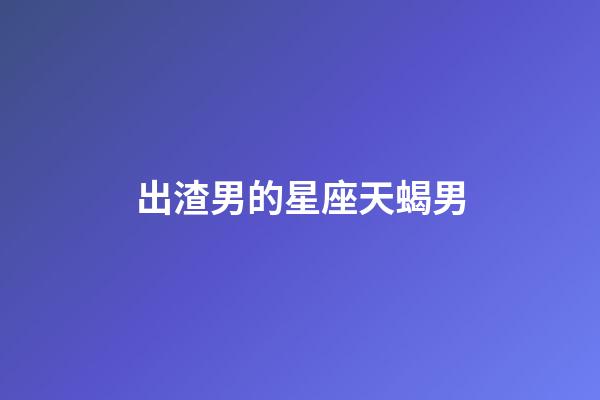 出渣男的星座天蝎男-第1張-星座運勢-玄機派