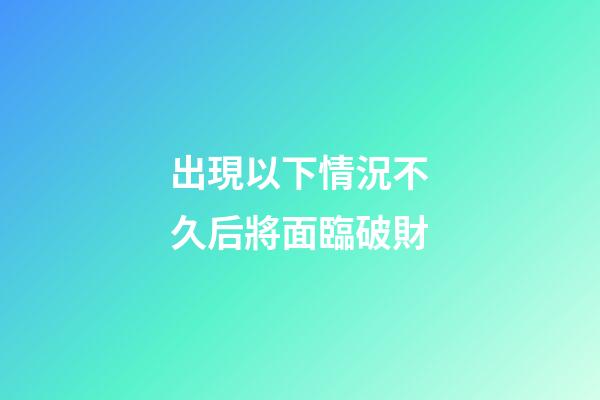 出現以下情況不久后將面臨破財