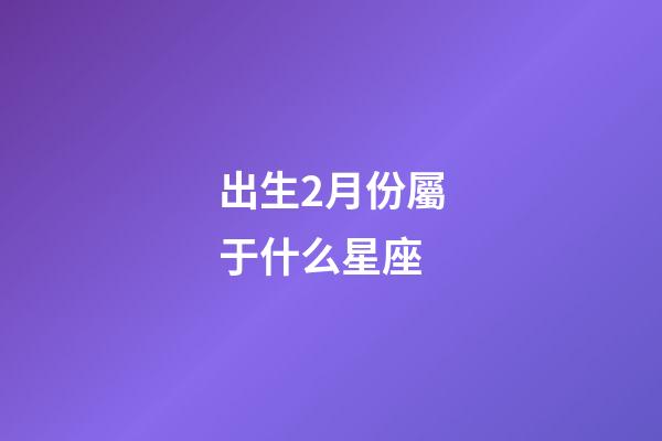 出生2月份屬于什么星座-第1張-星座運勢-玄機派