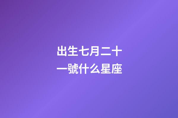 出生七月二十一號什么星座-第1張-星座運勢-玄機派