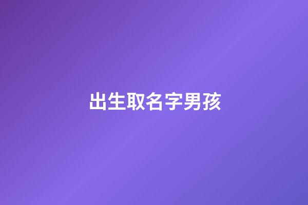 出生取名字男孩(取名字大全免費查詢)-第1張-男孩起名-玄機派