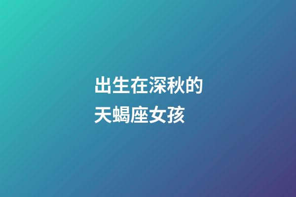 出生在深秋的天蝎座女孩-第1張-星座運勢-玄機派