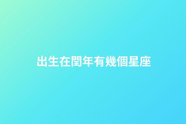 出生在閏年有幾個星座-第1張-星座運勢-玄機派