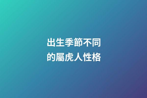 出生季節不同的屬虎人性格