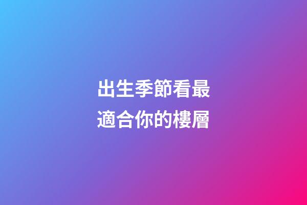 出生季節看最適合你的樓層