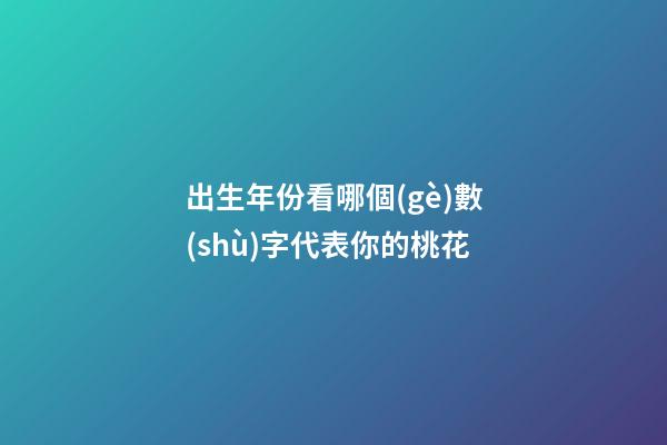 出生年份看哪個(gè)數(shù)字代表你的桃花