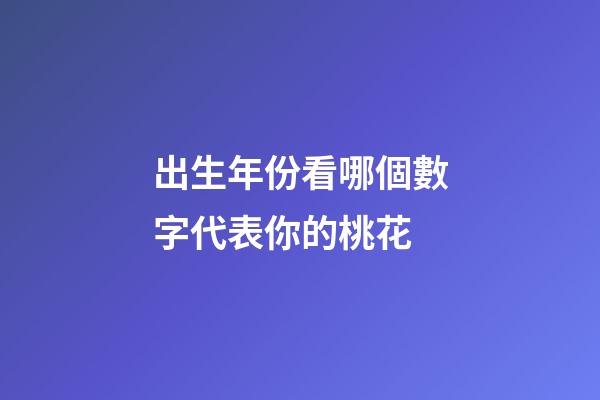 出生年份看哪個數字代表你的桃花