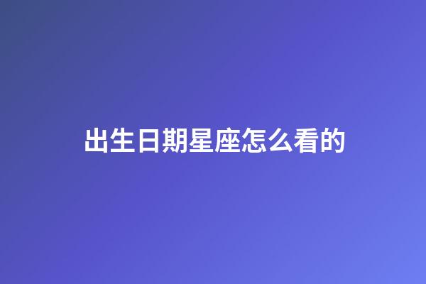 出生日期星座怎么看的-第1張-星座運(yùn)勢(shì)-玄機(jī)派