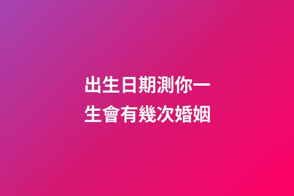 出生日期測你一生會有幾次婚姻