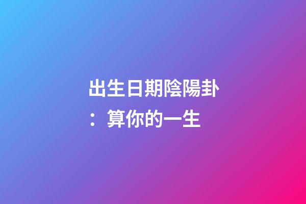 出生日期陰陽卦：算你的一生