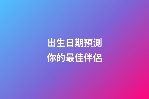 出生日期預測你的最佳伴侶