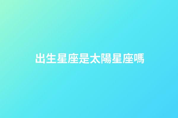 出生星座是太陽星座嗎