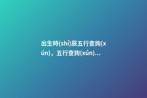 出生時(shí)辰五行查詢(xún)，五行查詢(xún)須知