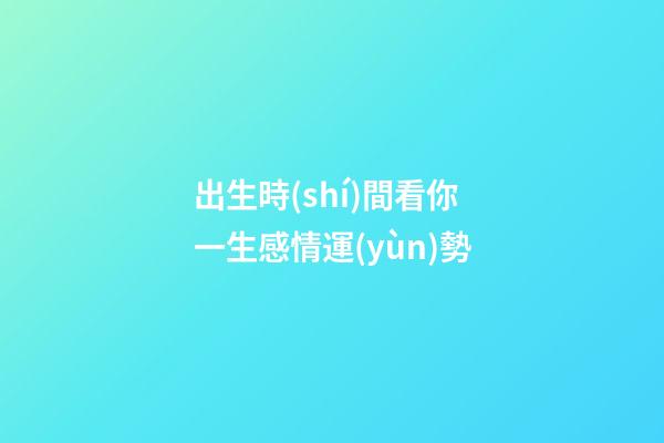 出生時(shí)間看你一生感情運(yùn)勢