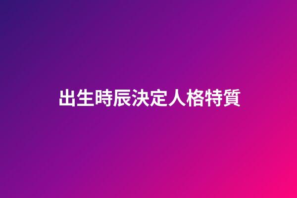出生時辰決定人格特質