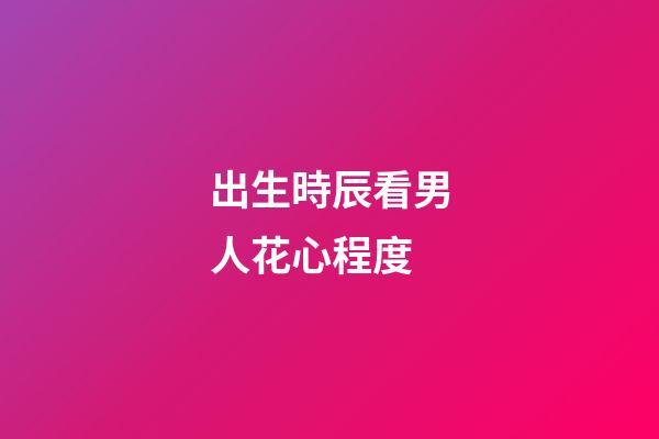 出生時辰看男人花心程度
