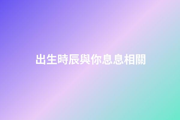 出生時辰與你息息相關