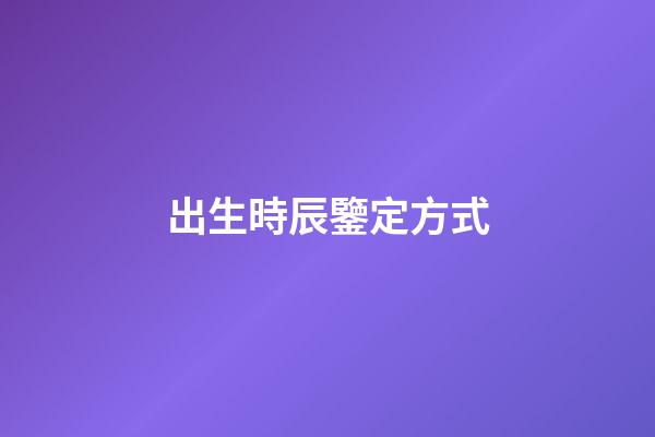 出生時辰鑒定方式