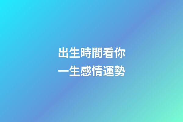 出生時間看你一生感情運勢