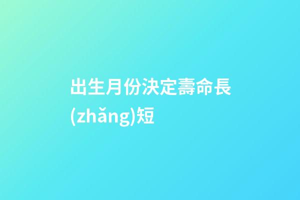 出生月份決定壽命長(zhǎng)短