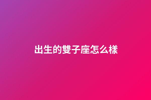 出生的雙子座怎么樣-第1張-星座運(yùn)勢-玄機(jī)派