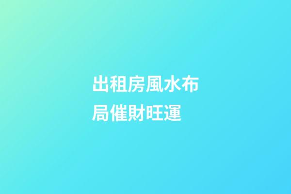 出租房風水布局催財旺運