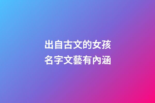出自古文的女孩名字文藝有內涵(古文寓意好的女孩名字)-第1張-女孩起名-玄機派