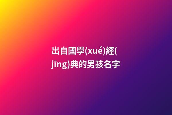 出自國學(xué)經(jīng)典的男孩名字(國學(xué)經(jīng)典取名男孩)-第1張-男孩起名-玄機(jī)派