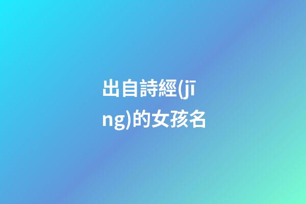 出自詩經(jīng)的女孩名(出自詩經(jīng)的女孩名字霸氣)-第1張-女孩起名-玄機派